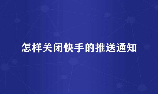 怎样关闭快手的推送通知