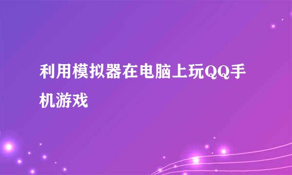 利用模拟器在电脑上玩QQ手机游戏