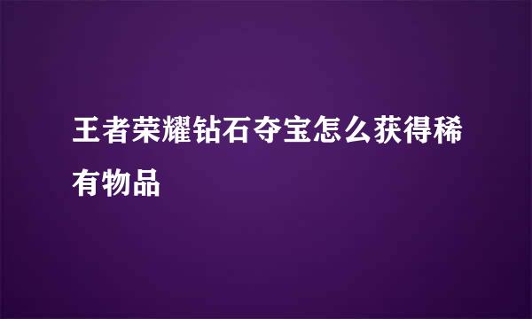 王者荣耀钻石夺宝怎么获得稀有物品