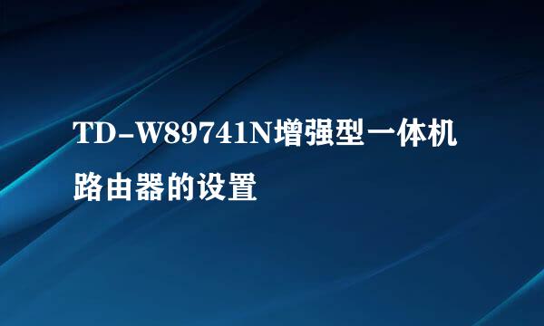 TD-W89741N增强型一体机路由器的设置