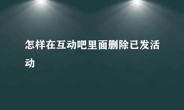 怎样在互动吧里面删除已发活动
