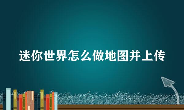 迷你世界怎么做地图并上传