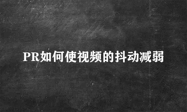 PR如何使视频的抖动减弱
