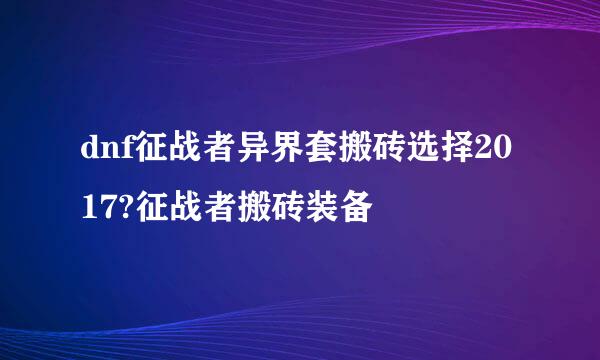 dnf征战者异界套搬砖选择2017?征战者搬砖装备