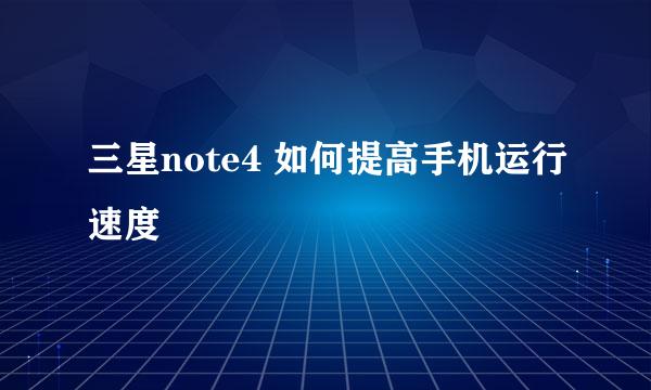 三星note4 如何提高手机运行速度