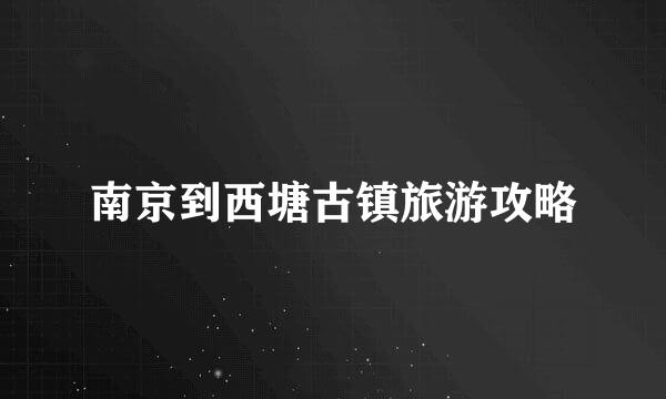 南京到西塘古镇旅游攻略