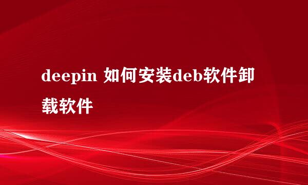 deepin 如何安装deb软件卸载软件