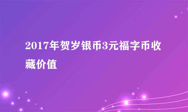 2017年贺岁银币3元福字币收藏价值