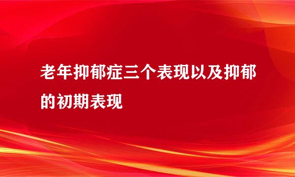 老年抑郁症三个表现以及抑郁的初期表现