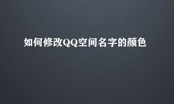 如何修改QQ空间名字的颜色