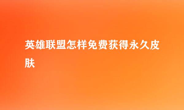 英雄联盟怎样免费获得永久皮肤