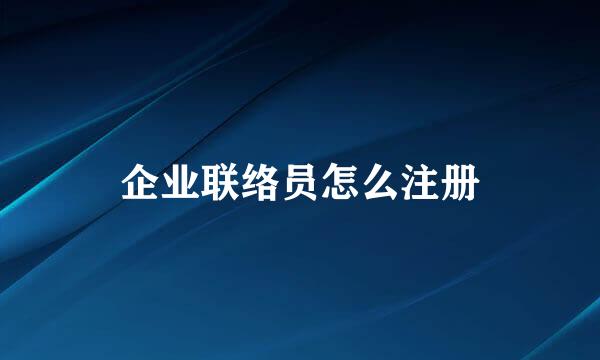 企业联络员怎么注册