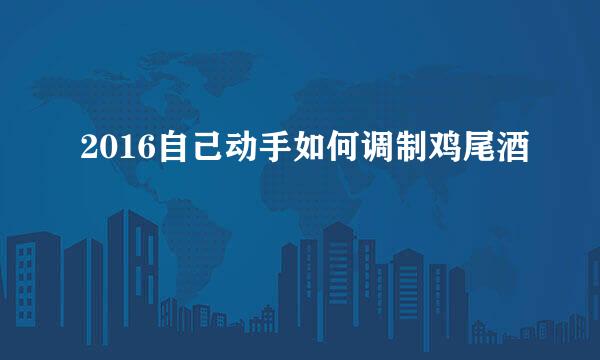 2016自己动手如何调制鸡尾酒
