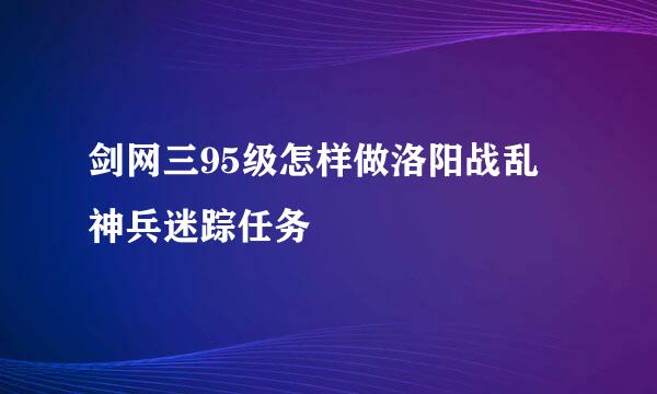 剑网三95级怎样做洛阳战乱▪神兵迷踪任务