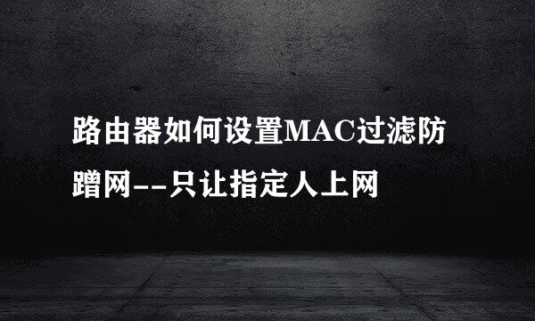 路由器如何设置MAC过滤防蹭网--只让指定人上网