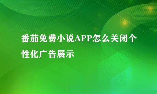 番茄免费小说APP怎么关闭个性化广告展示