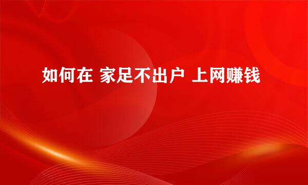 如何在 家足不出户 上网赚钱