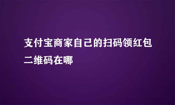 支付宝商家自己的扫码领红包二维码在哪