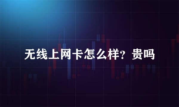 无线上网卡怎么样？贵吗