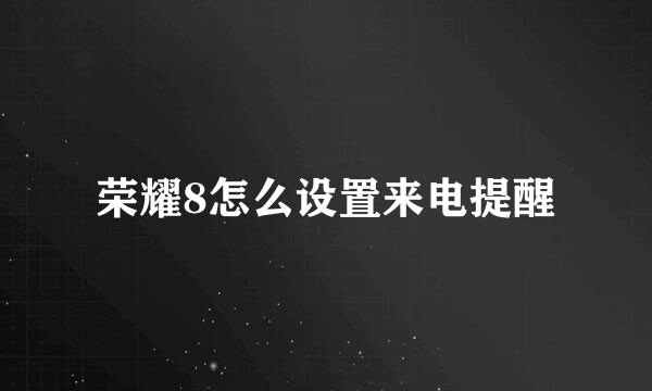 荣耀8怎么设置来电提醒