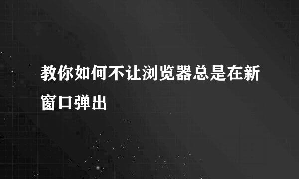 教你如何不让浏览器总是在新窗口弹出