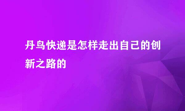 丹鸟快递是怎样走出自己的创新之路的