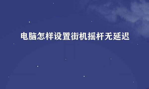 电脑怎样设置街机摇杆无延迟