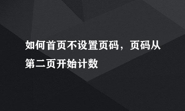 如何首页不设置页码，页码从第二页开始计数
