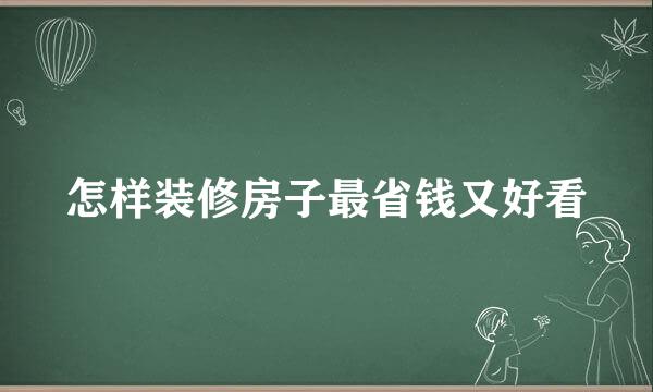 怎样装修房子最省钱又好看