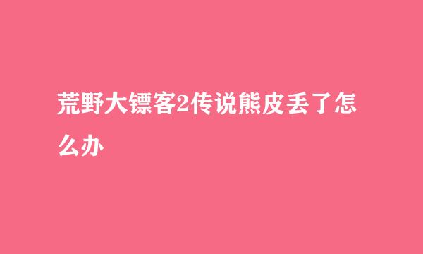 荒野大镖客2传说熊皮丢了怎么办