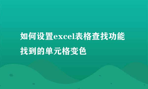 如何设置excel表格查找功能找到的单元格变色
