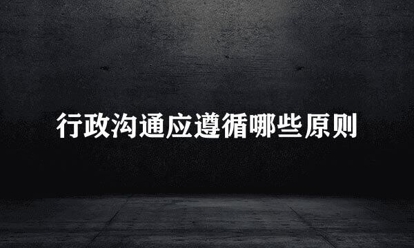 行政沟通应遵循哪些原则