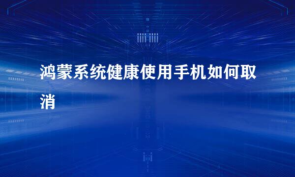 鸿蒙系统健康使用手机如何取消