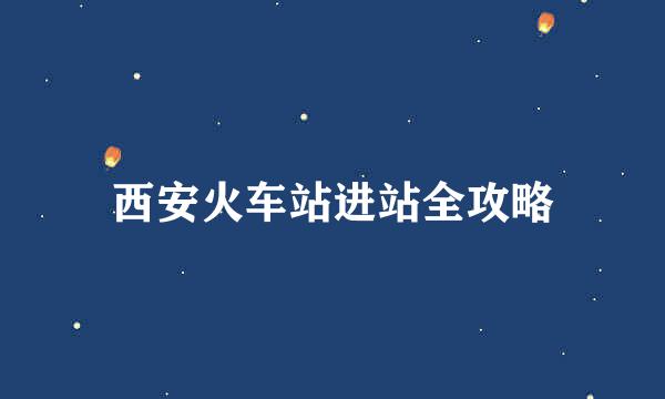 西安火车站进站全攻略