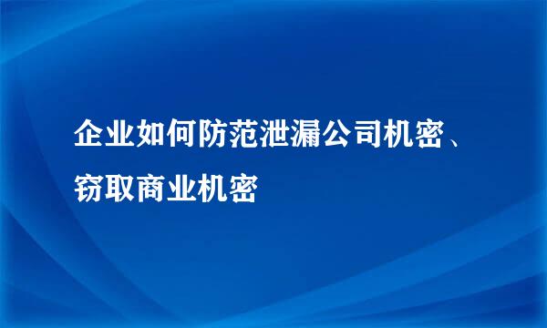 企业如何防范泄漏公司机密、窃取商业机密