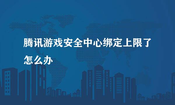 腾讯游戏安全中心绑定上限了怎么办