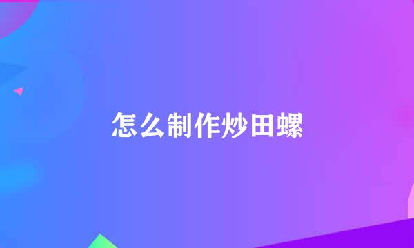 怎么制作炒田螺