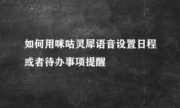 如何用咪咕灵犀语音设置日程或者待办事项提醒