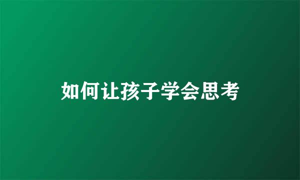 如何让孩子学会思考