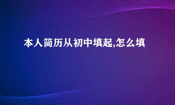 本人简历从初中填起,怎么填