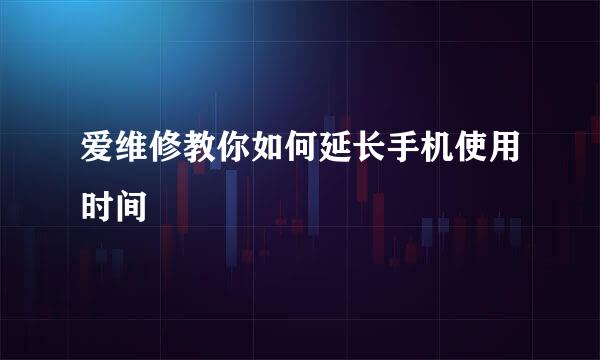 爱维修教你如何延长手机使用时间