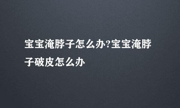 宝宝淹脖子怎么办?宝宝淹脖子破皮怎么办
