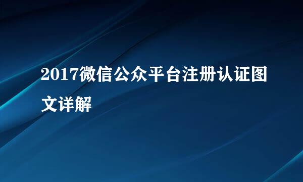 2017微信公众平台注册认证图文详解