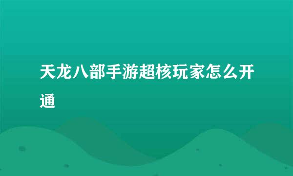 天龙八部手游超核玩家怎么开通