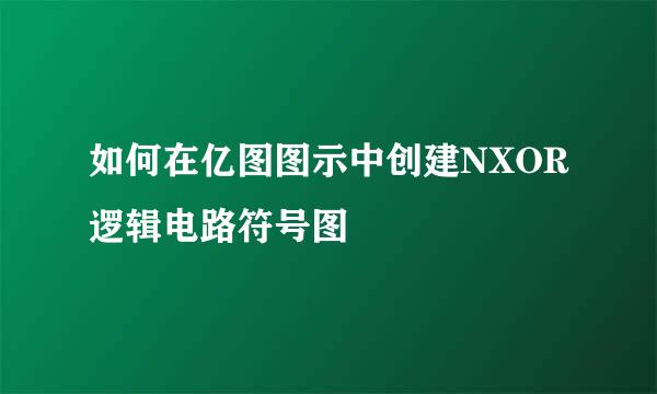 如何在亿图图示中创建NXOR逻辑电路符号图