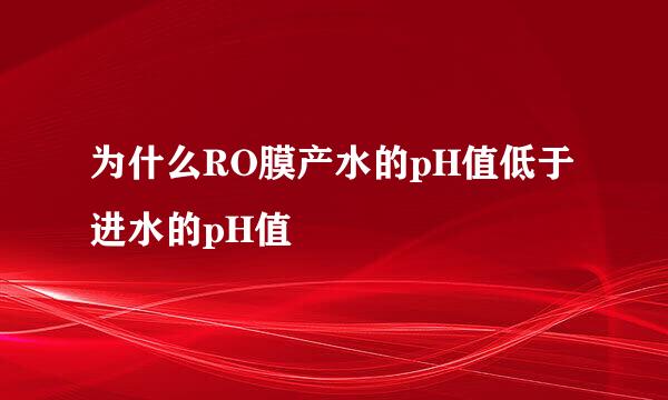 为什么RO膜产水的pH值低于进水的pH值