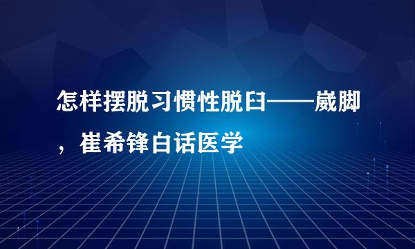 怎样摆脱习惯性脱臼——崴脚，崔希锋白话医学