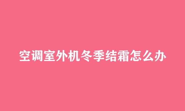 空调室外机冬季结霜怎么办