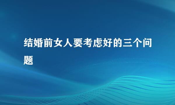结婚前女人要考虑好的三个问题