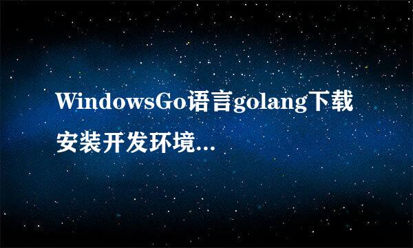 WindowsGo语言golang下载安装开发环境搭建配置